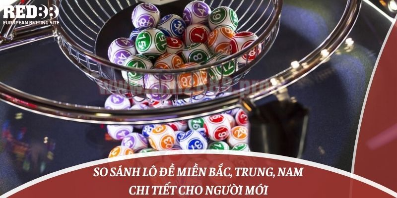 So Sánh Lô Đề Miền Bắc, Trung, Nam Chi Tiết Cho Người Mới